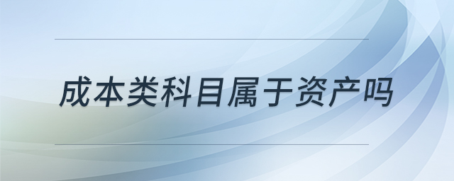 成本類科目屬于資產(chǎn)嗎