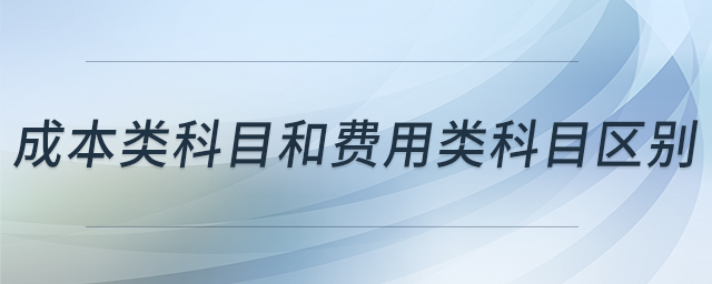 成本類科目和費用類科目區(qū)別 成本類科目和費用類科目區(qū)別