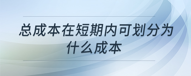 總成本在短期內(nèi)可劃分為什么成本