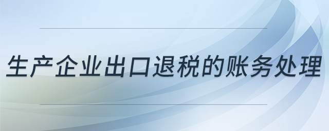生產企業(yè)出口退稅的賬務處理 生產企業(yè)出口退稅的賬務處理
