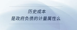 歷史成本是政府負(fù)債的計量屬性么