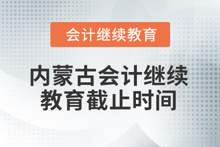 2025年內(nèi)蒙古會(huì)計(jì)繼續(xù)教育截止時(shí)間