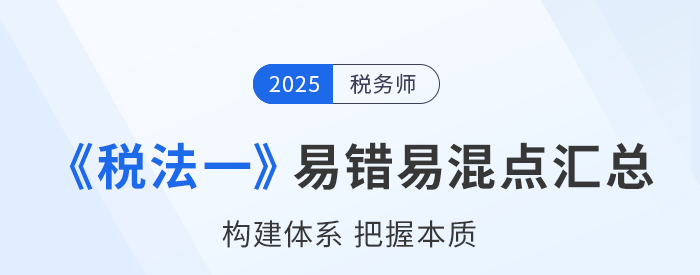 2025年稅務(wù)師《稅法一》易錯(cuò)易混知識(shí)點(diǎn)匯總