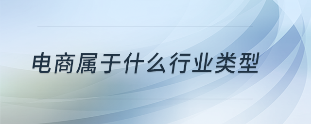 電商屬于什么行業(yè)類型 電商屬于什么行業(yè)類型