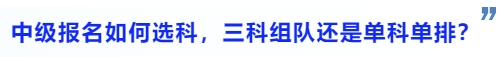 中級會計中級會計報名如何選科，三科組隊還是單科單排？