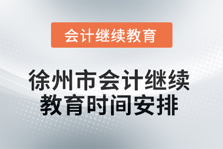2025年徐州市會(huì)計(jì)人員繼續(xù)教育時(shí)間安排 2025年徐州市會(huì)計(jì)人員繼續(xù)教育時(shí)間安排