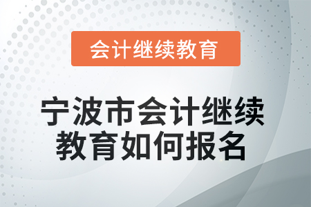 2025年寧波市會(huì)計(jì)人員繼續(xù)教育如何報(bào)名？