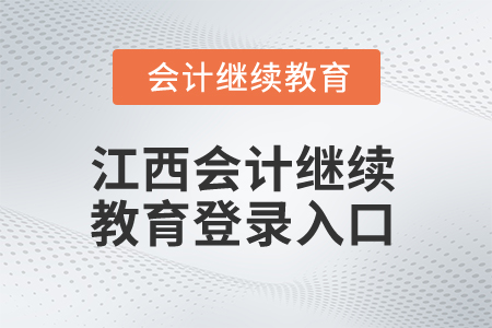 2025年江西會(huì)計(jì)繼續(xù)教育登錄入口 2025年江西會(huì)計(jì)繼續(xù)教育登錄入口