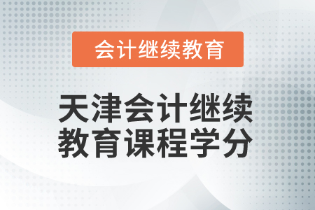 2025年天津會(huì)計(jì)繼續(xù)教育課程學(xué)分 2025年天津會(huì)計(jì)繼續(xù)教育課程學(xué)分