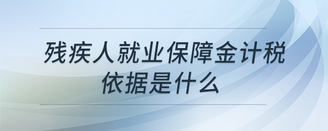 殘疾人就業(yè)保障金計稅依據(jù)是什么 殘疾人就業(yè)保障金計稅依據(jù)是什么