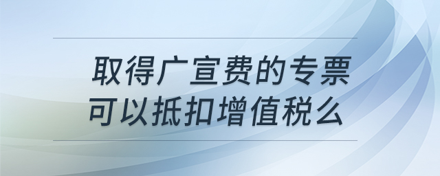 取得廣宣費(fèi)的專票，可以抵扣增值稅么