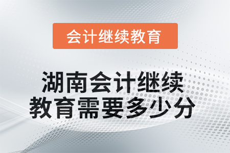 2025年湖南會計繼續(xù)教育需要多少分？