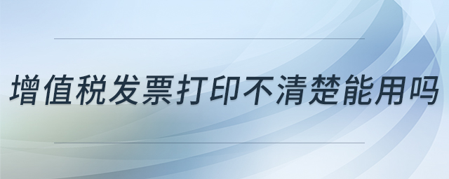增值稅發(fā)票打印不清楚能用嗎