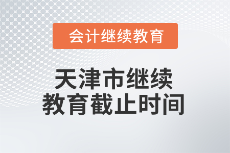 2025年天津市繼續(xù)教育截止時(shí)間 2025年天津市繼續(xù)教育截止時(shí)間