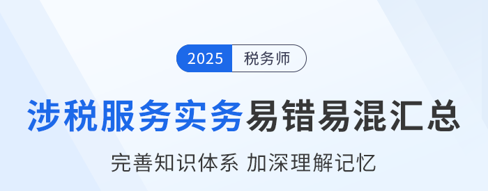 2025年稅務(wù)師《涉稅服務(wù)實(shí)務(wù)》易錯易混知識點(diǎn)匯總