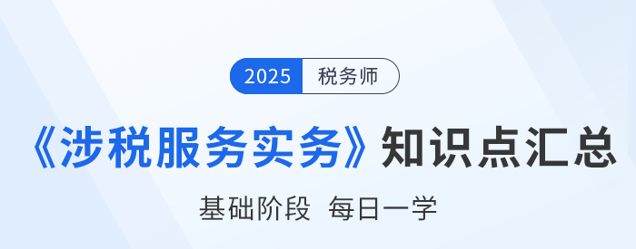 25年稅務(wù)師《涉稅服務(wù)實(shí)務(wù)》基礎(chǔ)知識點(diǎn)匯總，建議打卡跟學(xué)！