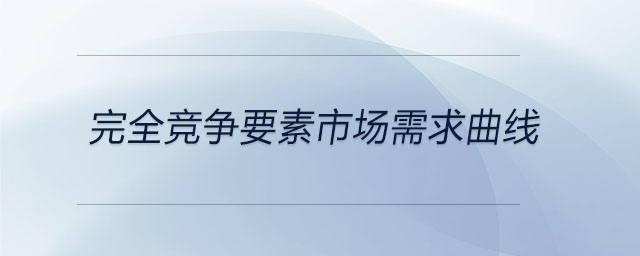 完全競(jìng)爭(zhēng)要素市場(chǎng)需求曲線