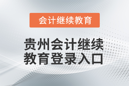 2025年貴州會(huì)計(jì)繼續(xù)教育登錄入口 2025年貴州會(huì)計(jì)繼續(xù)教育登錄入口