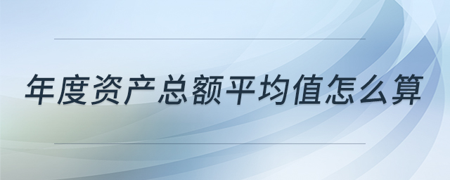 年度資產(chǎn)總額平均值怎么算 年度資產(chǎn)總額平均值怎么算