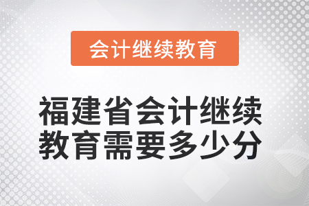 2025年福建省會計人員繼續(xù)教育需要多少分？