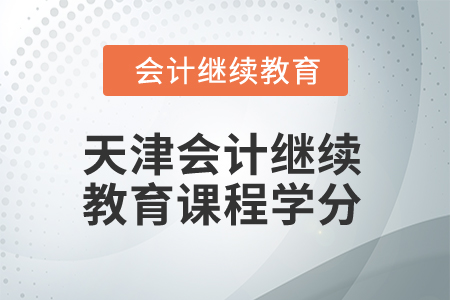 2025年天津會(huì)計(jì)繼續(xù)教育課程學(xué)分要求