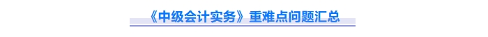 2025年中級(jí)會(huì)計(jì)實(shí)務(wù)重難點(diǎn)問(wèn)題難攻破？這份資料速來(lái)解鎖！