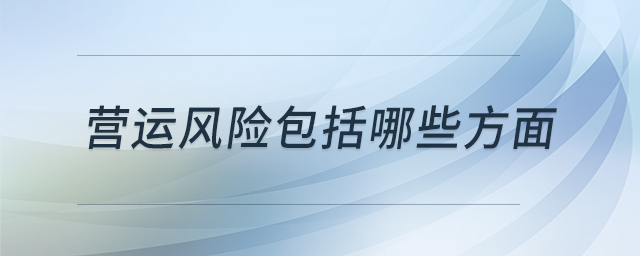 營(yíng)運(yùn)風(fēng)險(xiǎn)包括哪些方面 營(yíng)運(yùn)風(fēng)險(xiǎn)包括哪些方面