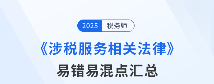 2025年稅務(wù)師《涉稅服務(wù)相關(guān)法律》易錯(cuò)易混知識點(diǎn)匯總