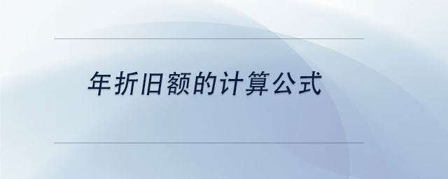 中級(jí)會(huì)計(jì)年折舊額的計(jì)算公式