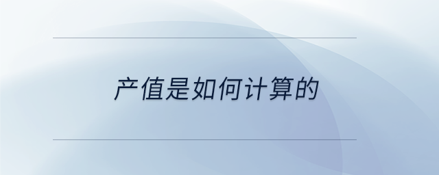 產(chǎn)值是如何計(jì)算的 產(chǎn)值是如何計(jì)算的