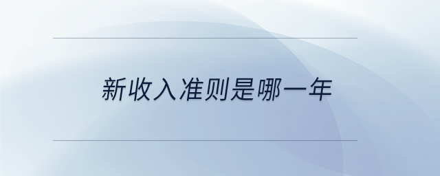 新收入準(zhǔn)則是哪一年 新收入準(zhǔn)則是哪一年