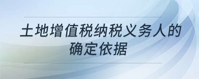 土地增值稅納稅義務人的確定依據 土地增值稅納稅義務人的確定依據