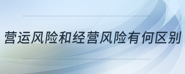 營(yíng)運(yùn)風(fēng)險(xiǎn)和經(jīng)營(yíng)風(fēng)險(xiǎn)有何區(qū)別 營(yíng)運(yùn)風(fēng)險(xiǎn)和經(jīng)營(yíng)風(fēng)險(xiǎn)有何區(qū)別