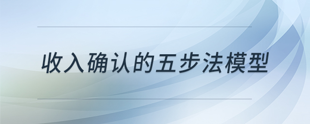 收入確認(rèn)的五步法模型 收入確認(rèn)的五步法模型