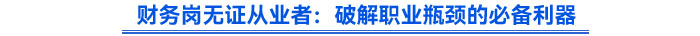 財務(wù)崗無證從業(yè)者：破解職業(yè)瓶頸的必備利器