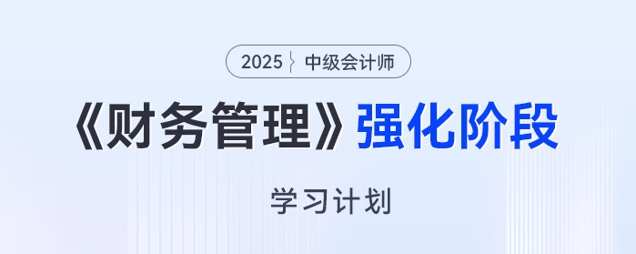 2025年中級會計《財務(wù)管理》強化階段學(xué)習(xí)計劃，高效備考免費領(lǐng)！