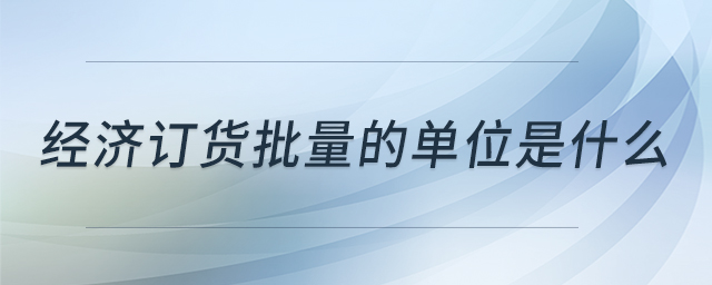 經(jīng)濟(jì)訂貨批量的單位是什么
