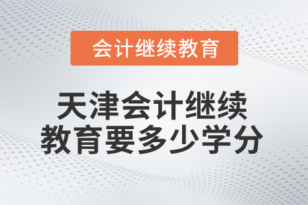 2025年天津會計繼續(xù)教育多少學(xué)分算合格？