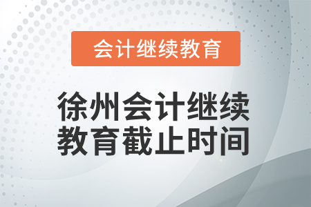 2025年徐州會(huì)計(jì)繼續(xù)教育截止時(shí)間 2025年徐州會(huì)計(jì)繼續(xù)教育截止時(shí)間