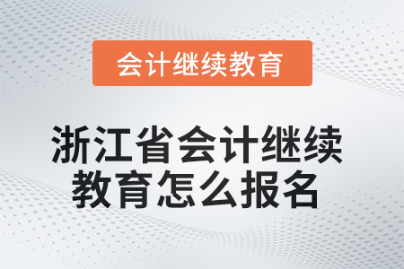 2025年浙江省的會(huì)計(jì)繼續(xù)教育怎么報(bào)名？