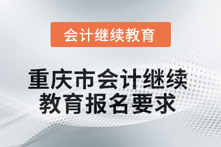 2025年重慶市會(huì)計(jì)人員繼續(xù)教育報(bào)名要求 2025年重慶市會(huì)計(jì)人員繼續(xù)教育報(bào)名要求