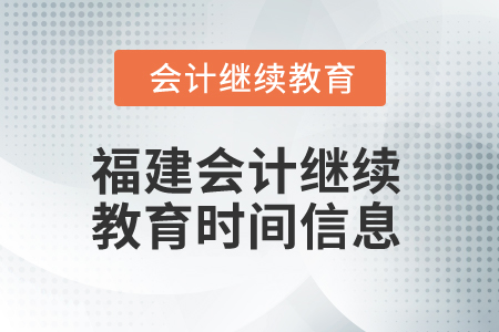 2025年福建會計(jì)繼續(xù)教育時(shí)間信息 2025年福建會計(jì)繼續(xù)教育時(shí)間信息