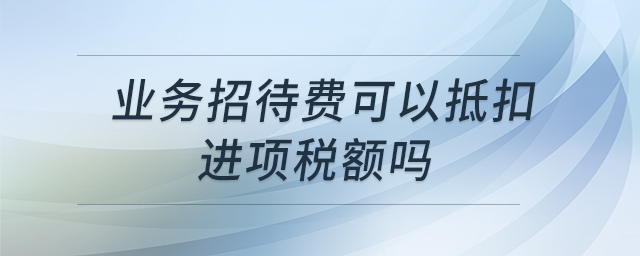 業(yè)務招待費可以抵扣進項稅額嗎