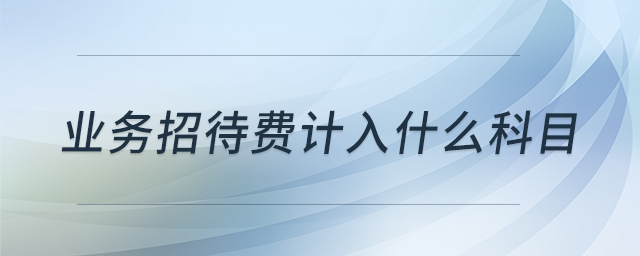 業(yè)務(wù)招待費(fèi)計(jì)入什么科目 業(yè)務(wù)招待費(fèi)計(jì)入什么科目