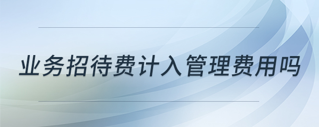 業(yè)務(wù)招待費(fèi)計(jì)入管理費(fèi)用嗎