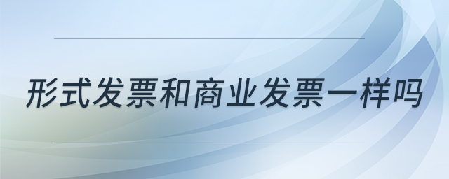 形式發(fā)票和商業(yè)發(fā)票一樣嗎 形式發(fā)票和商業(yè)發(fā)票一樣嗎