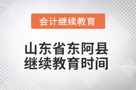 2025年山東省東阿縣會計繼續(xù)教育時間安排 2025年山東省東阿縣會計繼續(xù)教育時間安排