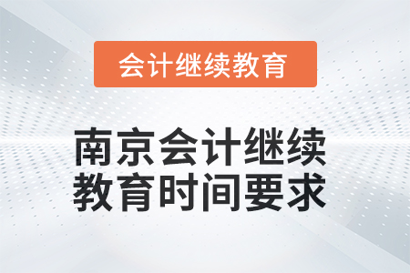 2025年南京會(huì)計(jì)繼續(xù)教育時(shí)間要求 2025年南京會(huì)計(jì)繼續(xù)教育時(shí)間要求