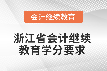 2025年度浙江省會計繼續(xù)教育學分要求 2025年度浙江省會計繼續(xù)教育學分要求