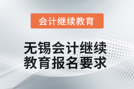 無(wú)錫會(huì)計(jì)繼續(xù)教育2025年報(bào)名要求 無(wú)錫會(huì)計(jì)繼續(xù)教育2025年報(bào)名要求